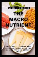 THE MACRO NUTRIENT: The Complete Guide And Flexible Eating Plan For Losing Fat And Getting Lean