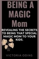 Being a Magic Mom:  Revealing the secrets to being that special magic mom to your kids.