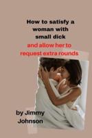 How to Satisfy a Woman in Bed With a Small Dick