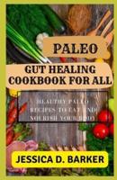 PALEO GUT HEALING COOKBOOK  FOR ALL: Healthy Paleo Recipes To Eat And Nourish Your Body