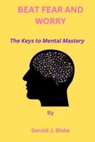 Beat Fear and Worry: The Keys to Mental Mastery