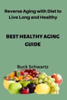 BEST HEALTHY AGING GUIDE. : Reverse Aging with Diet to Live Long and Healthy.