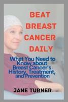 BEAT BREAST CANCER DAILY: What You Need to Know about Cancer's History, Treatment, and Prevention