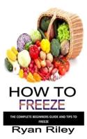 HOW TO FREEZE: The complete beginners guide and tips to freeze