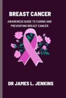 BREAST CANCER: Awareness guide to curing and preventing breast cancer