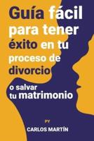 Guía Fácil Para Tener Éxito En Tu Proceso De Divorcio O Salvar Tu Matrimonio