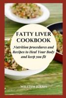 FATTY LIVER COOKBOOK: Nutrition procedures and Recipes to Heal Your Body and keep you fit