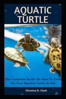 AQUATIC TURTLE: The Complete Guide On How To Care For Your Aquatic Turtle As Pet