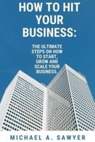 HOW TO HIT YOUR BUSINESS.: The ultimate steps  on how to start, grow and scale your business.