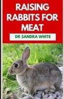 Raising Rabbits For Meat: The Agricultural Guide to Rearing and Nurturing Healthy Rabbits