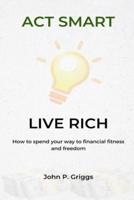 Act smart, Live rich: How to spend your way to financial fitness and freedom