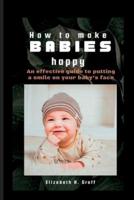 HOW TO MAKE BABIES HAPPY: An effective guide to putting a smile on your baby's face