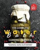The Complete Water Bath Canning Cookbook: Beginners' Guide to Affordable Homemade Water Bath Recipes