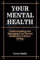 YOUR MENTAL HEALTH.: Understanding And Managing Your Mental Health For A Better Living.