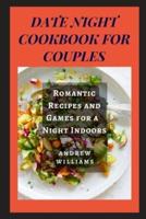 DATE NIGHT COOKBOOK FOR COUPLES: Romantic Recipes and Games for a  Night Indoors