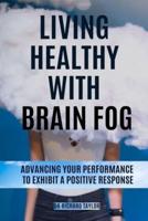 LIVING HEALTHY WITH BRAIN FOG: ADVANCING YOUR PERFORMANCE TO  EXHIBIT A POSITIVE RESPONSE.
