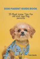 DOG PARENT GUIDE BOOK: 35 Most know Tips for old and new Dog parents