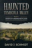 Haunted Temecula Valley: Book One: Ghosts in Unexpected Places