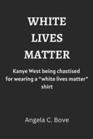 White Lives Matter: Kanye West being chastised for wearing a 'White Lives Matter' shirt