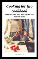 COOKING FOR TWO COOKBOOK: DISHES FOR EVERY LITTLE THING YOU WILL EVER INTEND TO MAKE