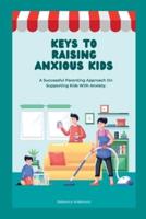 KEYS TO RAISING ANXIOUS KIDS: A Successful Parenting Approach on Supporting Kids With Anxiety