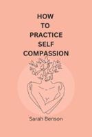 How To Practice Self Compassion: 4 Essential Keys To Being The Best Version Of Yourself