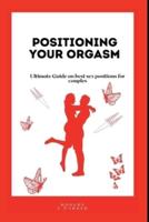 POSITIONING YOUR ORGASM: Ultimate Guide on best sex positions for couples