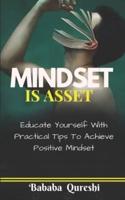 MINDSET IS ASSET: Educate Yourself With Practical Tips To Achieve Positive Mindset