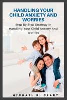 HANDLING YOUR CHILD ANXIETY AND WORRIES: HANDLING YOUR CHILD ANXIETY AND WORRIES