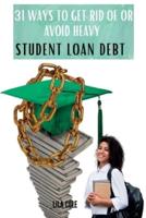 31 WAYS TO GET RID OF OR AVOID HEAVY STUDENT LOAN DEBT
