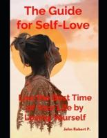 The Guide for Self-Love: Live the Best Time of Your Life by Loving Yourself