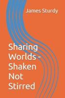 Sharing Worlds - Shaken Not Stirred