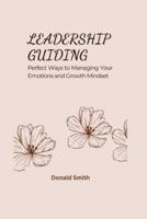 LEADERSHIP GUIDING: Perfect Ways to Managing Your Emotions and Growth Mindset
