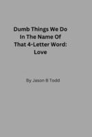 Dumb Things We Do In The Name Of That 4-Letter Word: Love