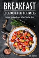 Breakfast Cookbook for Beginners: Delicious Breakfast Recipes to Start Your Day Right
