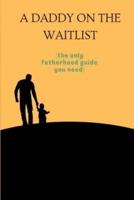 A daddy on the waitlist: The only fatherhood guide you need