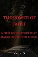 The Power of Our Faith : A Firm Foundation That Makes Life Worth Living