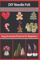 DIY Needle Felt Christmas Decorations: Easy Ornament Patterns for Beginners