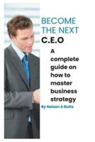 Become the next C.E.O: A complete guide on how to master business strategy