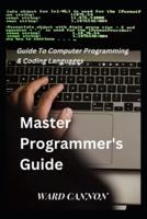 Master Programmer's Guide: Guide To Computer Programming & Coding Languages
