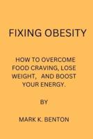 FIXING OBESITY: HOW TO OVERCOME FOOD CRAVING, LOSE WEIGHT AND BOOST YOUR ENERGY