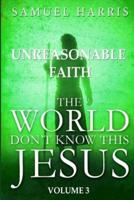 The World Don't Know this Jesus, Volume Three: Unreasonable Faith