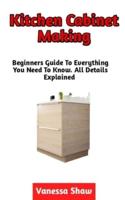 Kitchen Cabinet Making: The Perfect Guide To Making A Kitchen Cabinet The Easy Way