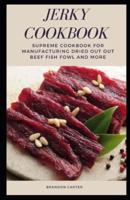 JERKY COOKBOOK: SUPREME COOKBOOK FOR MANUFACTURING DRIED OUT OUT BEEF FISH FOWL AND MORE