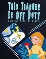 This Teacher Is Off Duty Coloring Book For Adults