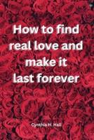 How to Find Real Love and Make It Last Forever