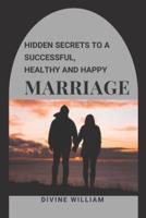 Hidden Secrets To A Successful, Healthy And Happy Marriage
