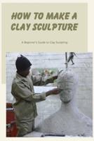 How to Make a Clay Sculpture