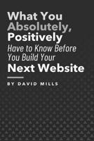 What You Absolutely, Positively Have to Know Before You Build Your Next Website