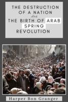 The Destruction of a Nation and The Birth of Arab Spring Revolutions